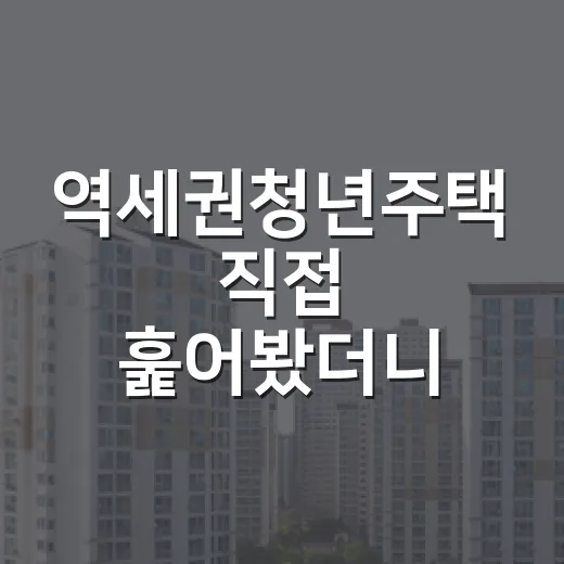 역세권청년주택 직접 훑어봤더니, 싸다고 바로 들어가면 놓치는 것들 - 요약