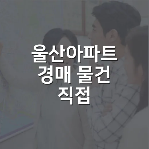 울산아파트 경매 물건 직접 훑어봤더니 초보가 먼저 봐야 할 게 보였습니다 - 요약