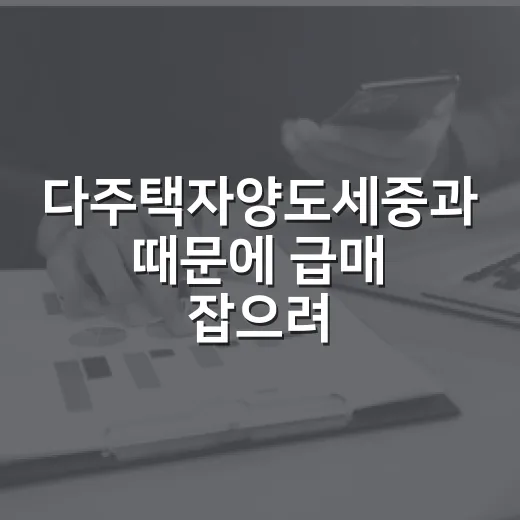 다주택자양도세중과 때문에 급매 잡으려다 계산기 다시 두드린 이야기 - 요약