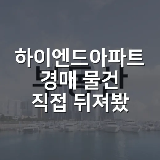 하이엔드아파트 경매 물건 직접 뒤져봤더니, 숫자보다 먼저 봐야 할 게 있었습니다 - 요약