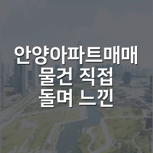 안양아파트매매 물건 직접 돌며 느낀 가격보다 먼저 봐야 할 것들 - 요약