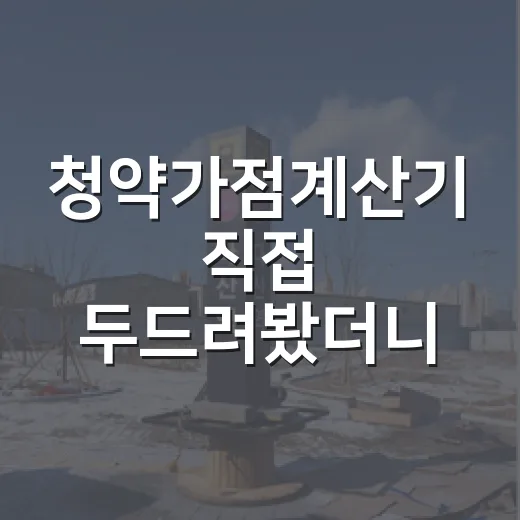 청약가점계산기 직접 두드려봤더니 점수보다 먼저 보이는 것들 - 요약