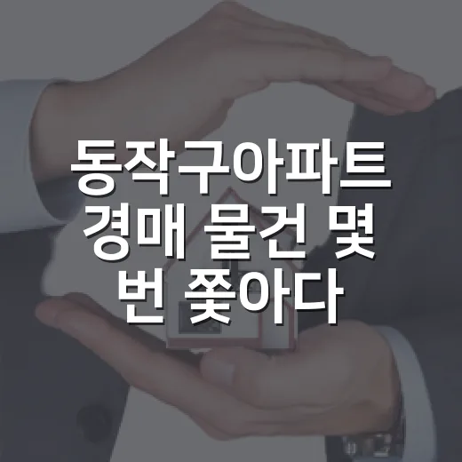 동작구아파트 경매 물건 몇 번 쫓아다녀봤더니, 숫자보다 먼저 보이던 것들 - 요약