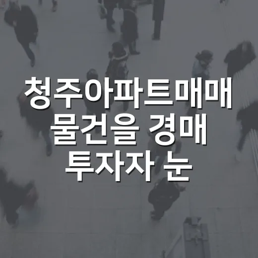 청주아파트매매 물건을 경매 투자자 눈으로 직접 따져봤더니 - 요약