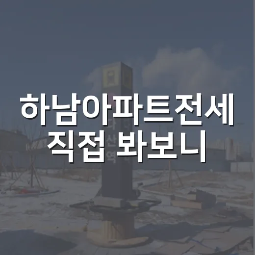 하남아파트전세 직접 봐보니, 싼 매물보다 무서운 건 따로 있었습니다 - 요약