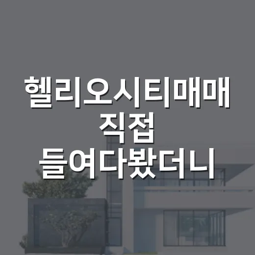 헬리오시티매매 직접 들여다봤더니, 숫자보다 먼저 봐야 할 게 있었습니다 - 요약