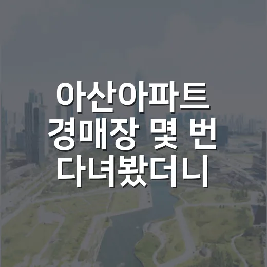아산아파트 경매장 몇 번 다녀봤더니 초보가 제일 먼저 놓치는 것들 - 요약