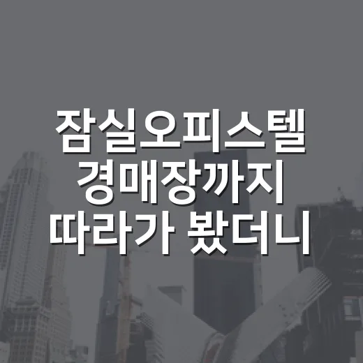 잠실오피스텔 경매장까지 따라가 봤더니 숫자보다 무서운 게 보였다 - 요약