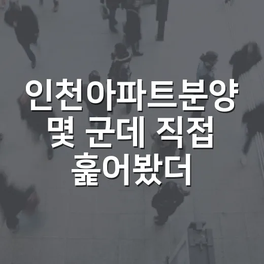 인천아파트분양 몇 군데 직접 훑어봤더니, 싼 집보다 피해야 할 집이 먼저 보였습니다 - 요약