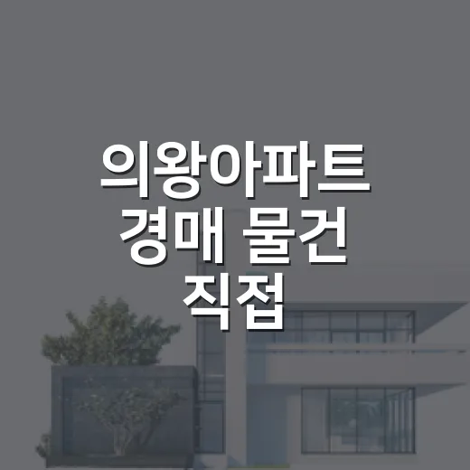 의왕아파트 경매 물건 직접 훑어봤더니, 초보가 놓치기 쉬운 함정들 - 요약