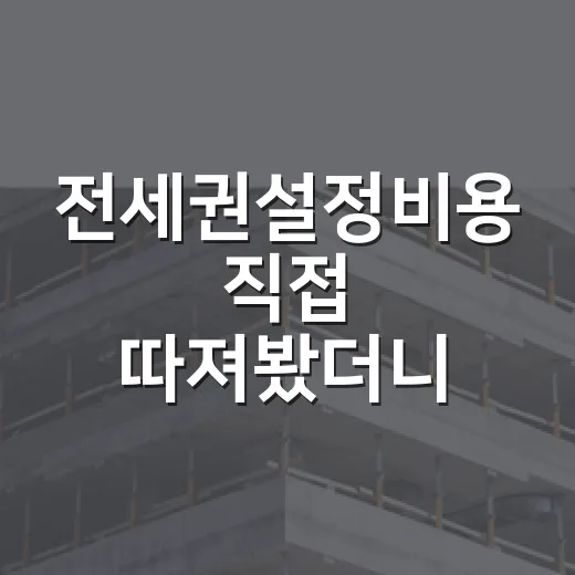 전세권설정비용 직접 따져봤더니, 보증금 2억에도 생각보다 꽤 나갑니다 - 요약