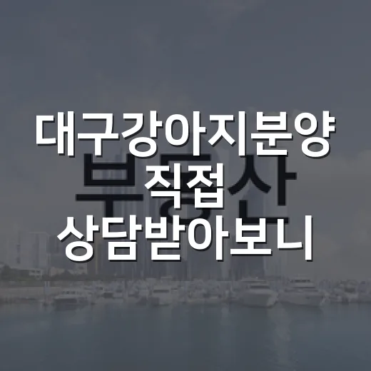 대구강아지분양 직접 상담받아보니, 집 보듯이 봐야 보이는 것들 - 요약