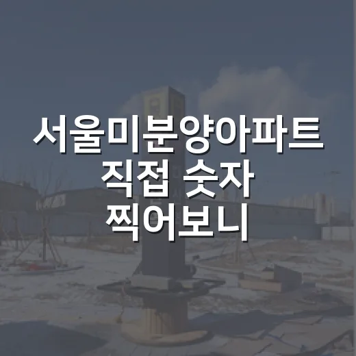 서울미분양아파트 직접 숫자 찍어보니, 싸다는 말보다 먼저 봐야 할 것들 - 요약