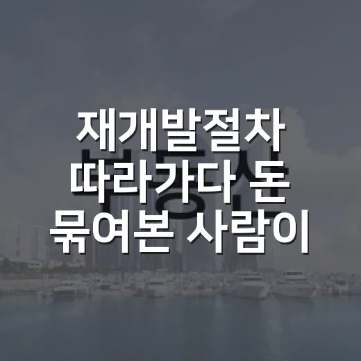 재개발절차 따라가다 돈 묶여본 사람이 말하는 진짜 순서 - 요약