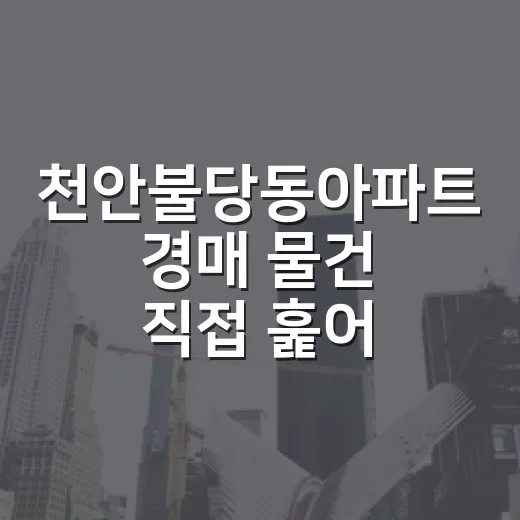 천안불당동아파트 경매 물건 직접 훑어보니, 숫자보다 먼저 보이는 함정들 - 요약