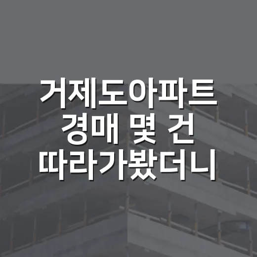 거제도아파트 경매 몇 건 따라가봤더니, 싼 물건보다 무서운 게 따로 있었습니다 - 요약