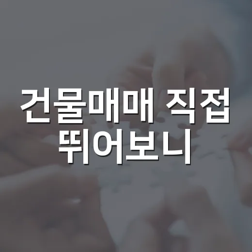 건물매매 직접 뛰어보니, 숫자보다 먼저 봐야 할 것들이 있었습니다 - 요약