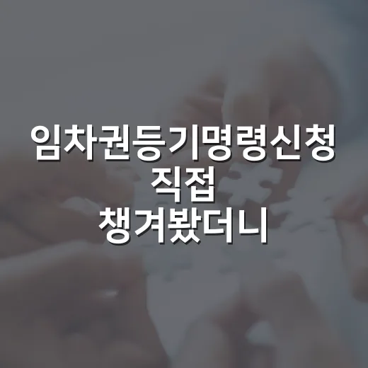 임차권등기명령신청 직접 챙겨봤더니, 이사 날짜보다 등기 날짜가 더 무섭더라 - 요약