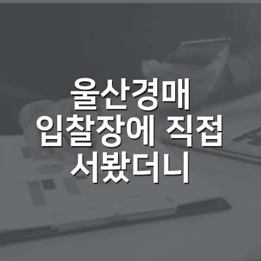 울산경매 입찰장에 직접 서봤더니, 숫자보다 현장이 먼저 보였습니다 - 요약