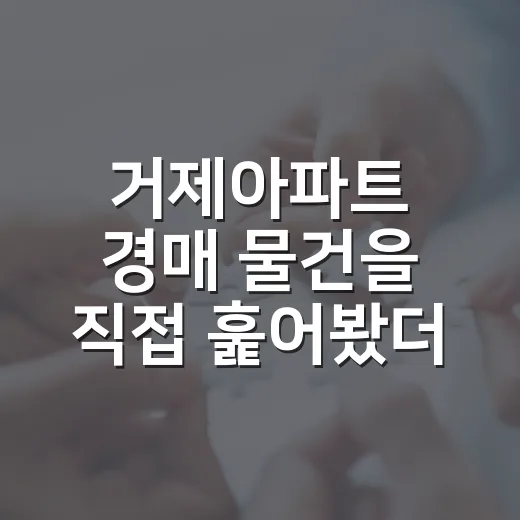 거제아파트 경매 물건을 직접 훑어봤더니 숫자보다 먼저 보인 것들 - 요약