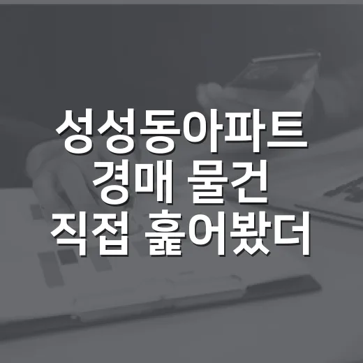 성성동아파트 경매 물건 직접 훑어봤더니 초보가 놓치기 쉬운 지점들 - 요약