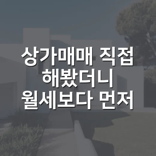 상가매매 직접 해봤더니 월세보다 먼저 봐야 할 게 보이더라 - 요약