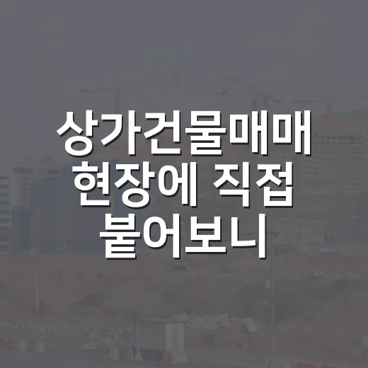 상가건물매매 현장에 직접 붙어보니, 수익률보다 먼저 보인 것들 - 요약