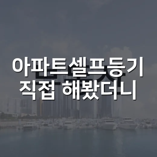 아파트셀프등기 직접 해봤더니, 법무사비보다 먼저 봐야 할 것들 - 요약