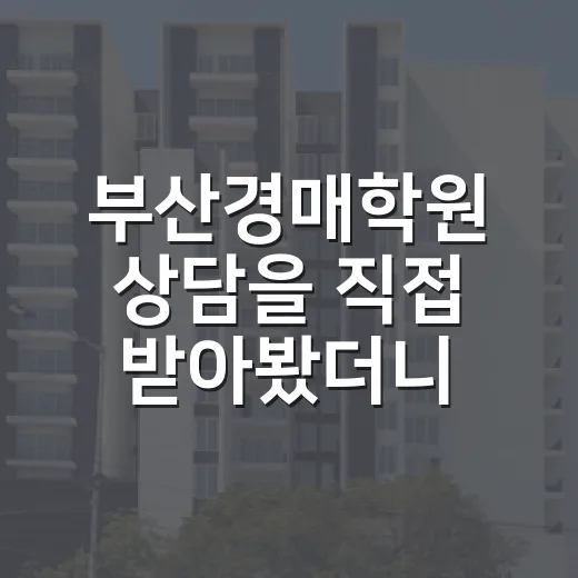 부산경매학원 상담을 직접 받아봤더니 초보가 봐야 할 게 달랐습니다 - 요약