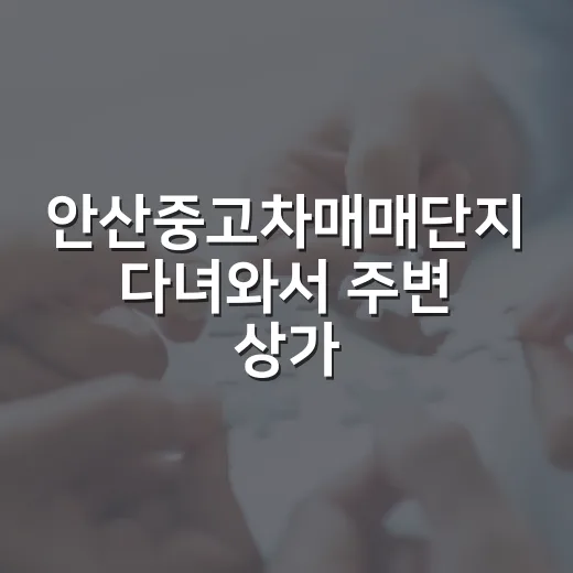 안산중고차매매단지 다녀와서 주변 상가 경매 물건 다시 본 후기 - 요약