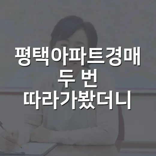 평택아파트경매 두 번 따라가봤더니, 싼 물건보다 무서운 건 따로 있었습니다 - 요약
