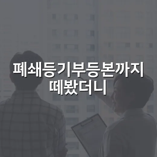 폐쇄등기부등본까지 떼봤더니, 깨끗한 경매 물건이 다르게 보였습니다 - 요약
