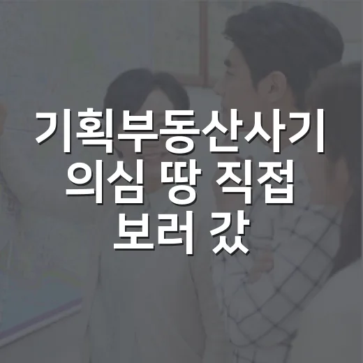 기획부동산사기 의심 땅 직접 보러 갔다가 뒤돌아온 이야기 - 요약