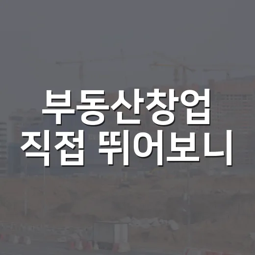 부동산창업 직접 뛰어보니, 돈보다 먼저 버텨야 할 것들 - 요약