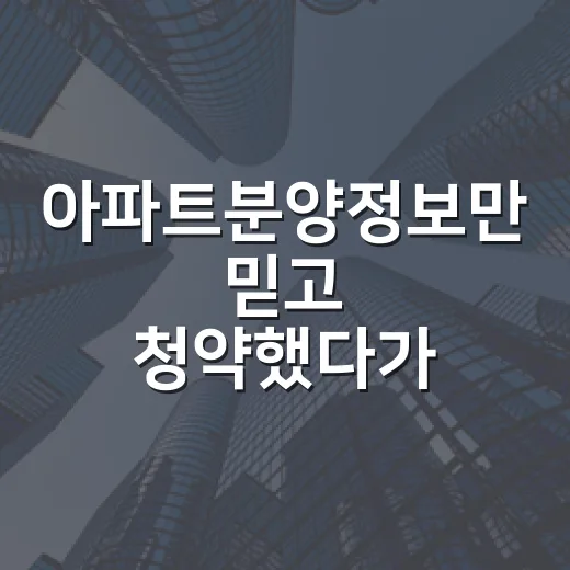 아파트분양정보만 믿고 청약했다가 놓치는 것들, 현장에서 직접 따져본 이야기 - 요약