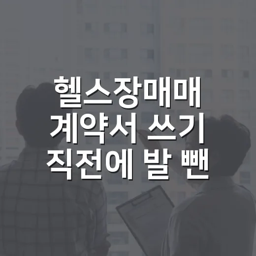 헬스장매매 계약서 쓰기 직전에 발 뺀 이유 - 요약