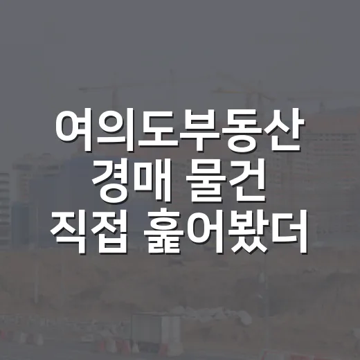 여의도부동산 경매 물건 직접 훑어봤더니, 싸 보이는 가격 뒤에 이런 게 있었습니다 - 요약