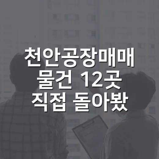 천안공장매매 물건 12곳 직접 돌아봤더니, 싸 보이는 공장이 더 무서웠다 - 요약