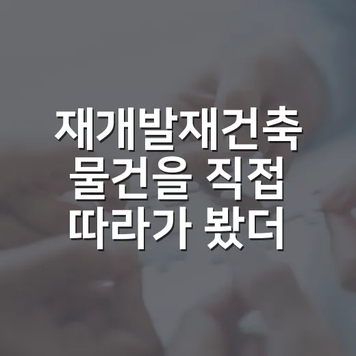 재개발재건축 물건을 직접 따라가 봤더니, 초보가 돈 잃는 지점은 따로 있었습니다 - 요약