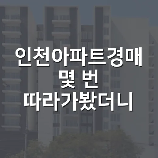 인천아파트경매 몇 번 따라가봤더니, 초보가 돈 잃는 지점은 따로 있었습니다 - 요약