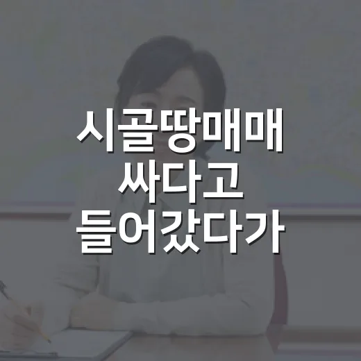 시골땅매매 싸다고 들어갔다가 현장에서 멈춘 이야기 - 요약