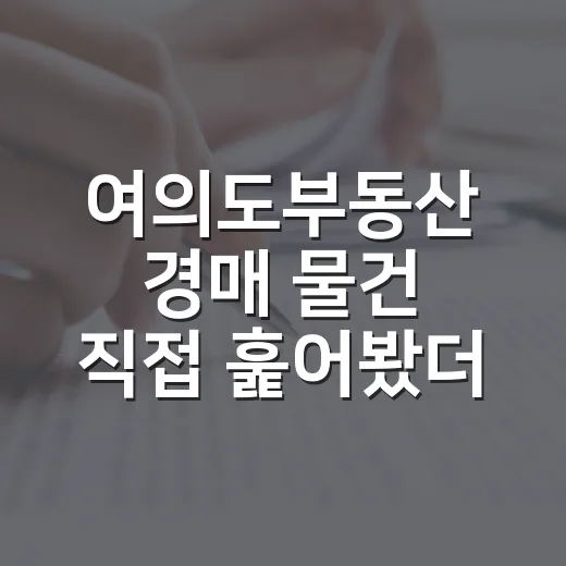 여의도부동산 경매 물건 직접 훑어봤더니, 초보가 놓치기 쉬운 게 따로 있었습니다 - 요약