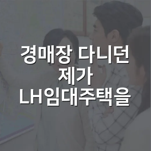 경매장 다니던 제가 LH임대주택을 다시 봤더니, 초보자가 놓치는 게 보였습니다 - 요약