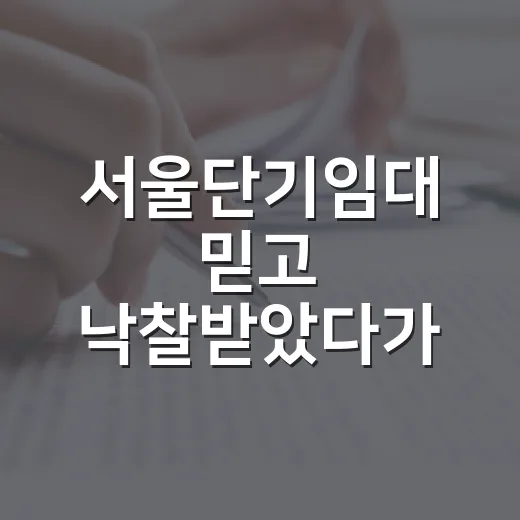 서울단기임대 믿고 낙찰받았다가 계산기 다시 두드린 이야기 - 요약