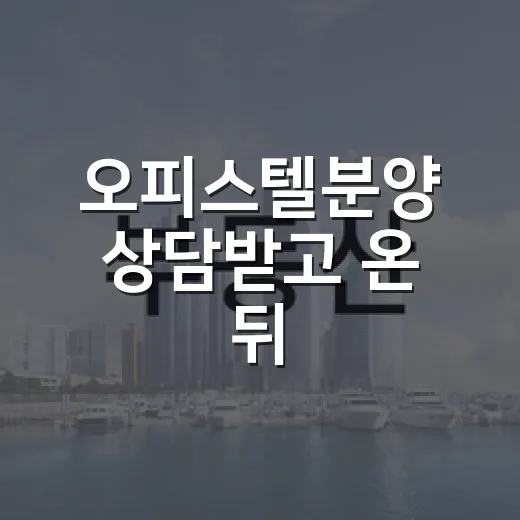 오피스텔분양 상담받고 온 뒤, 제가 계약서 대신 계산기부터 켠 이유 - 요약
