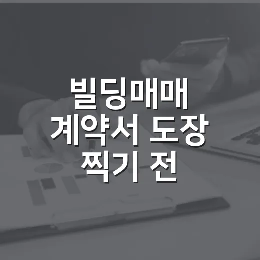 빌딩매매 계약서 도장 찍기 전, 내가 현장에서 꼭 다시 보는 것들 - 요약