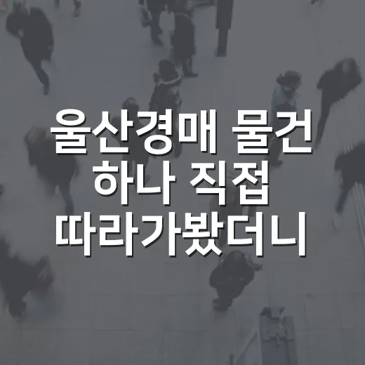 울산경매 물건 하나 직접 따라가봤더니, 싸 보이는 집이 꼭 싼 건 아니었습니다 - 요약