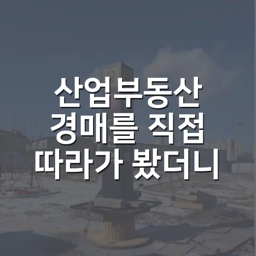 산업부동산 경매를 직접 따라가 봤더니, 숫자보다 현장이 먼저 보였습니다 - 요약