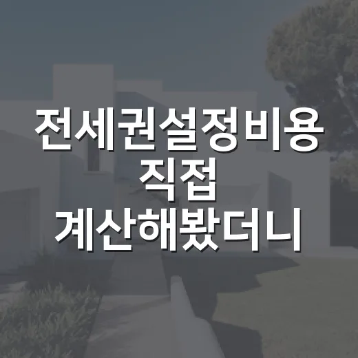 전세권설정비용 직접 계산해봤더니, 보증금 3억이면 이 정도 나갑니다 - 요약