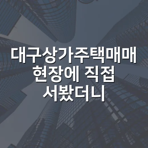 대구상가주택매매 현장에 직접 서봤더니, 싼 물건보다 오래 버틸 물건이 보였습니다 - 요약